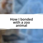 How I bonded with a zoo animal