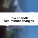 How I handle last-minute changes