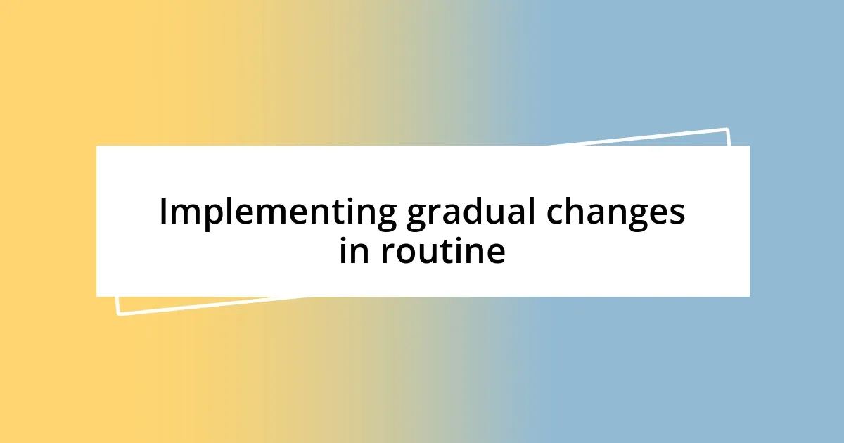 Implementing gradual changes in routine