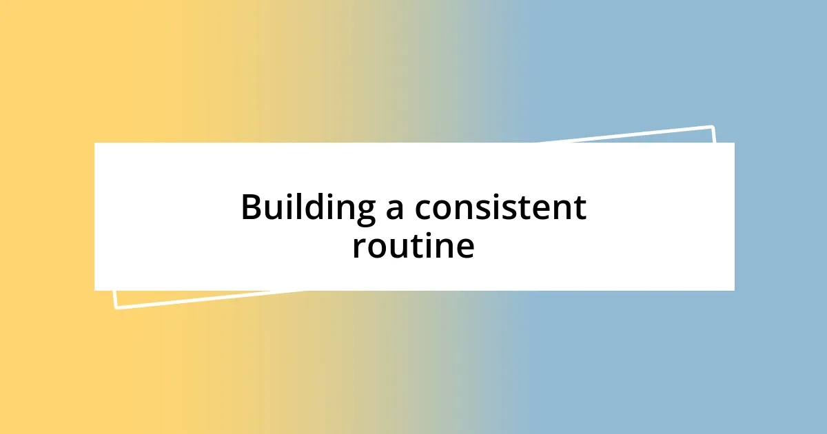 Building a consistent routine