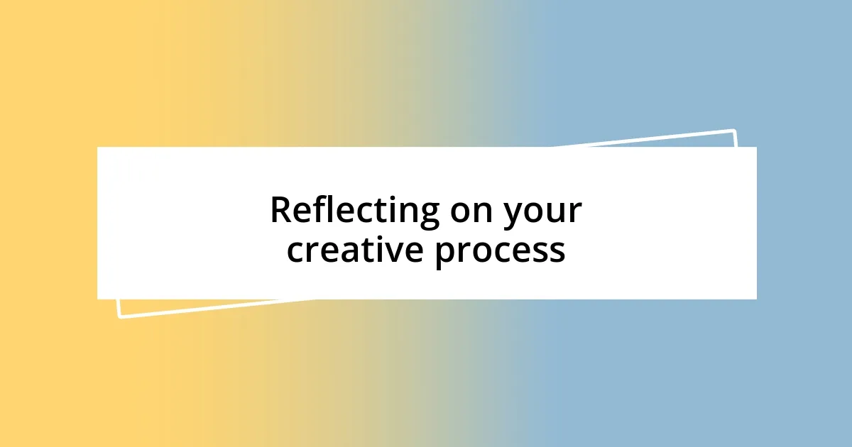 Reflecting on your creative process