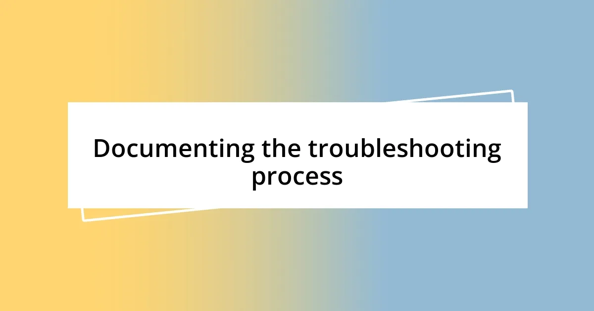 Documenting the troubleshooting process