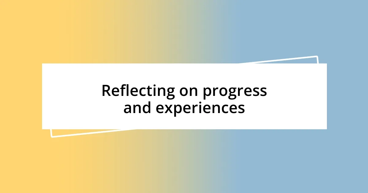 Reflecting on progress and experiences