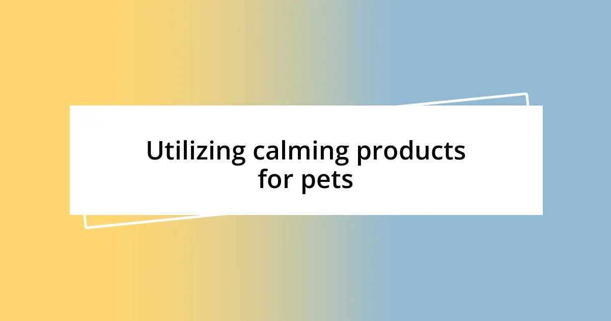 Utilizing calming products for pets