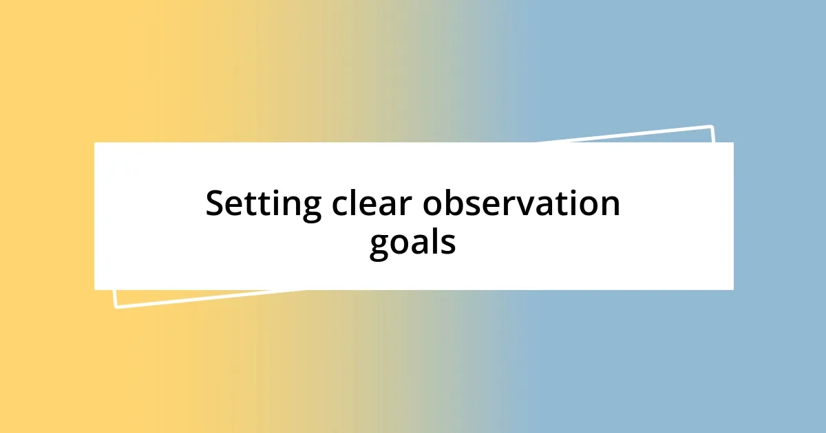 Setting clear observation goals