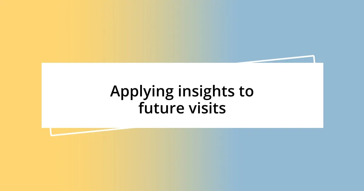 Applying insights to future visits