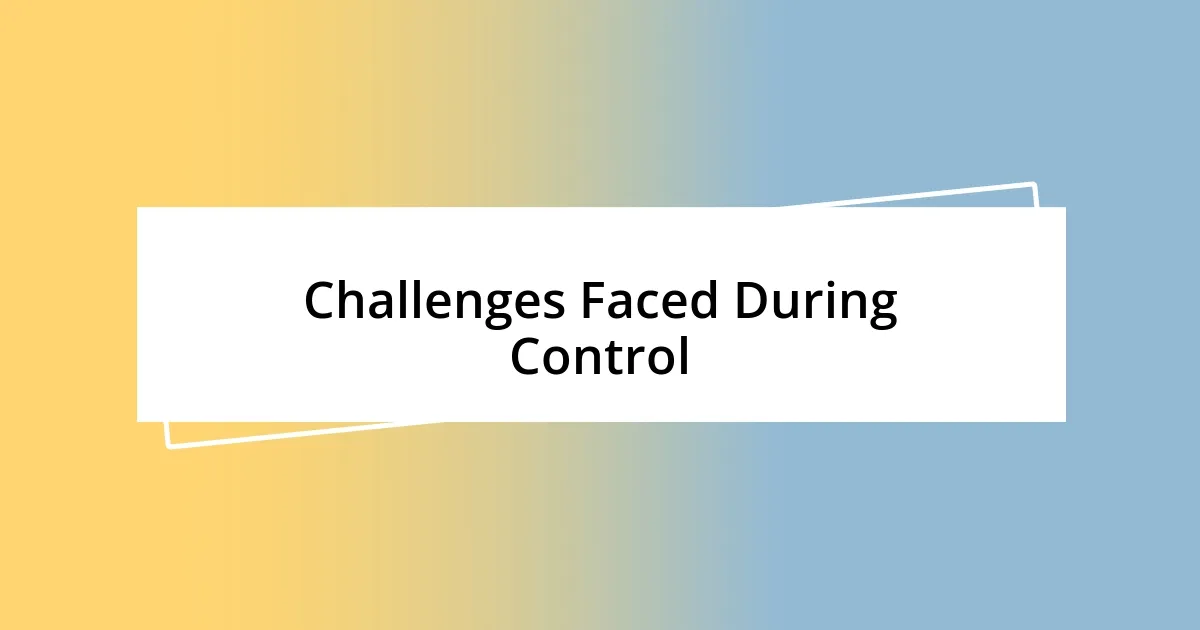 Challenges Faced During Control