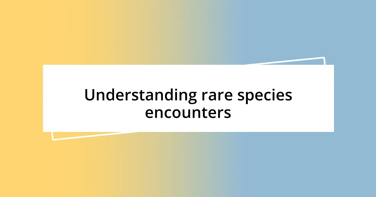 Understanding rare species encounters