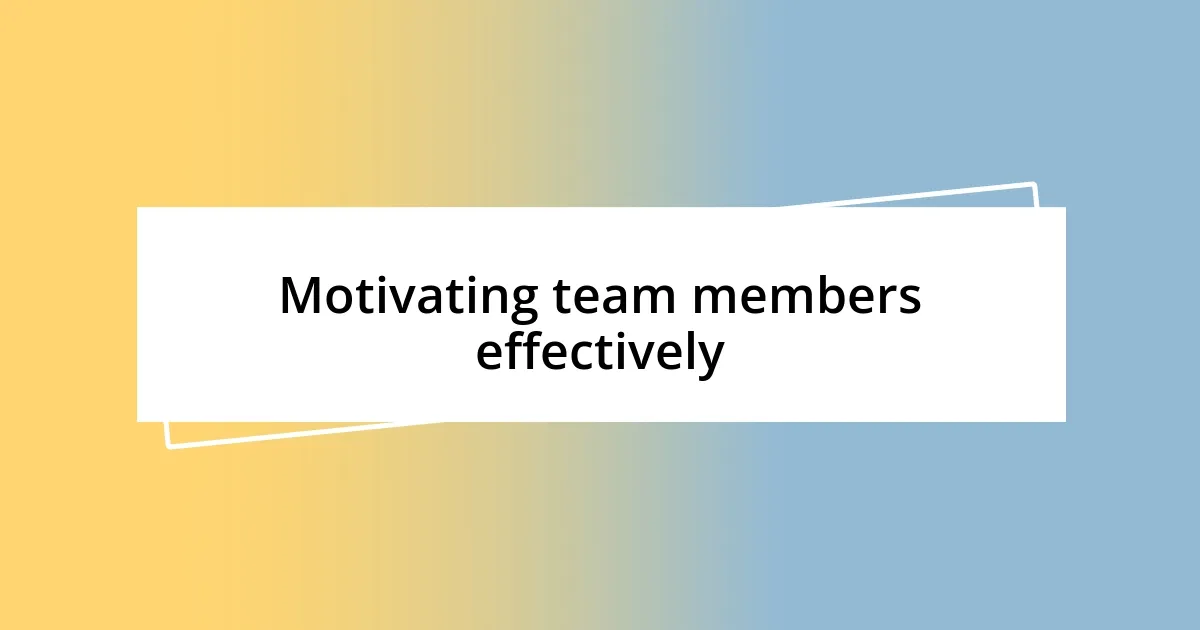 Motivating team members effectively