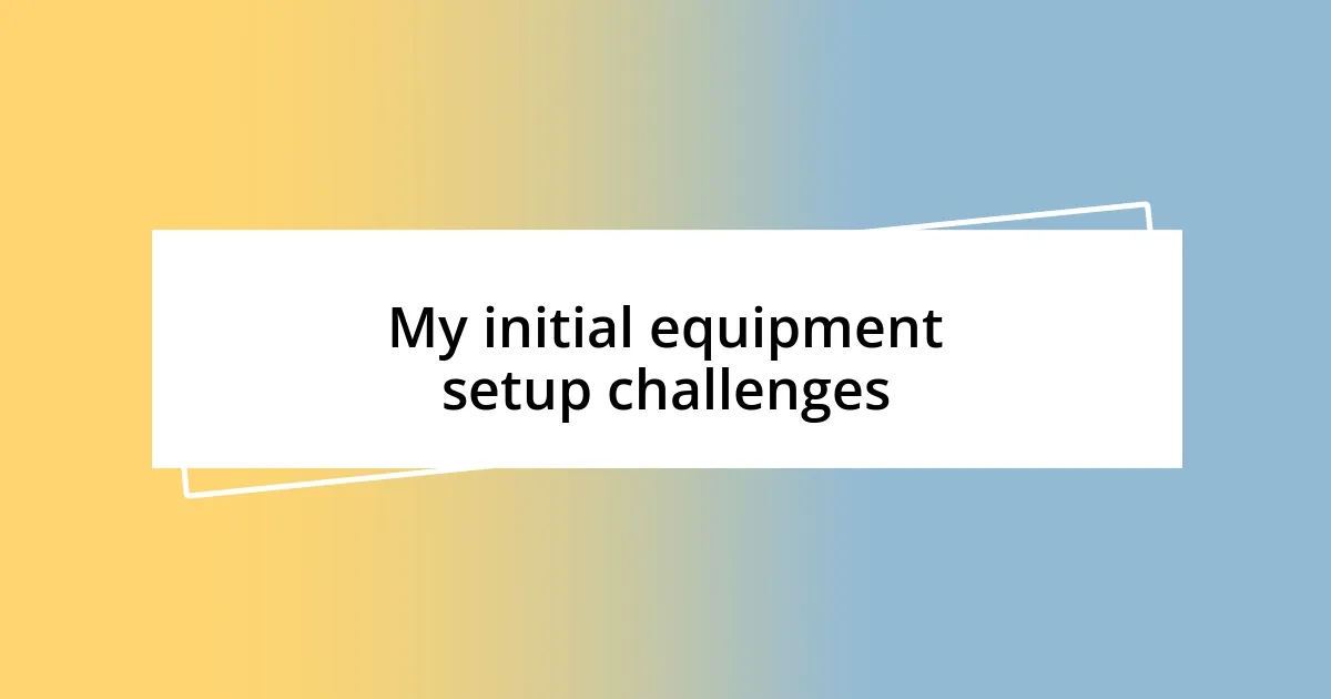 My initial equipment setup challenges