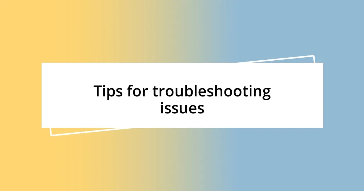 Tips for troubleshooting issues