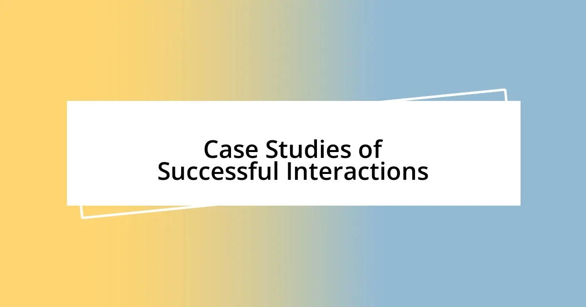 Case Studies of Successful Interactions