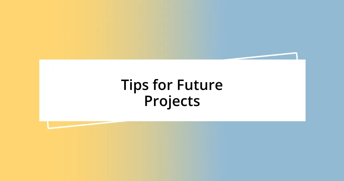 Tips for Future Projects