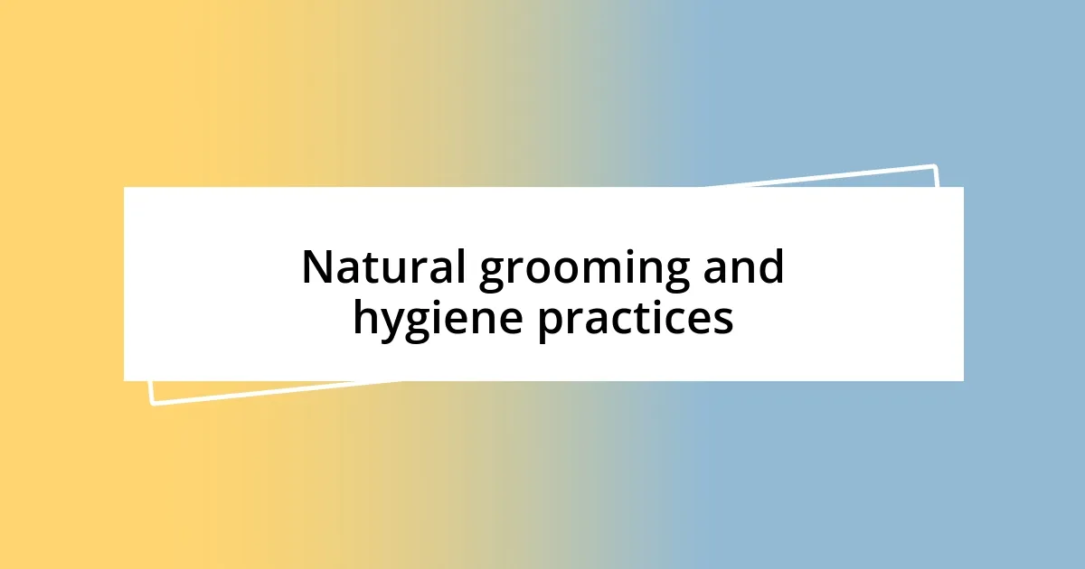 Natural grooming and hygiene practices