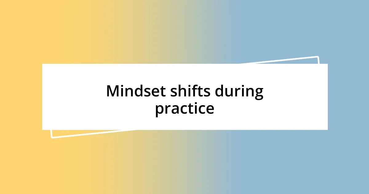 Mindset shifts during practice