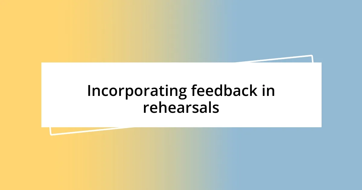 Incorporating feedback in rehearsals