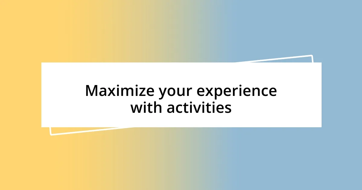 Maximize your experience with activities