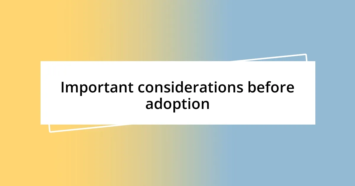 Important considerations before adoption