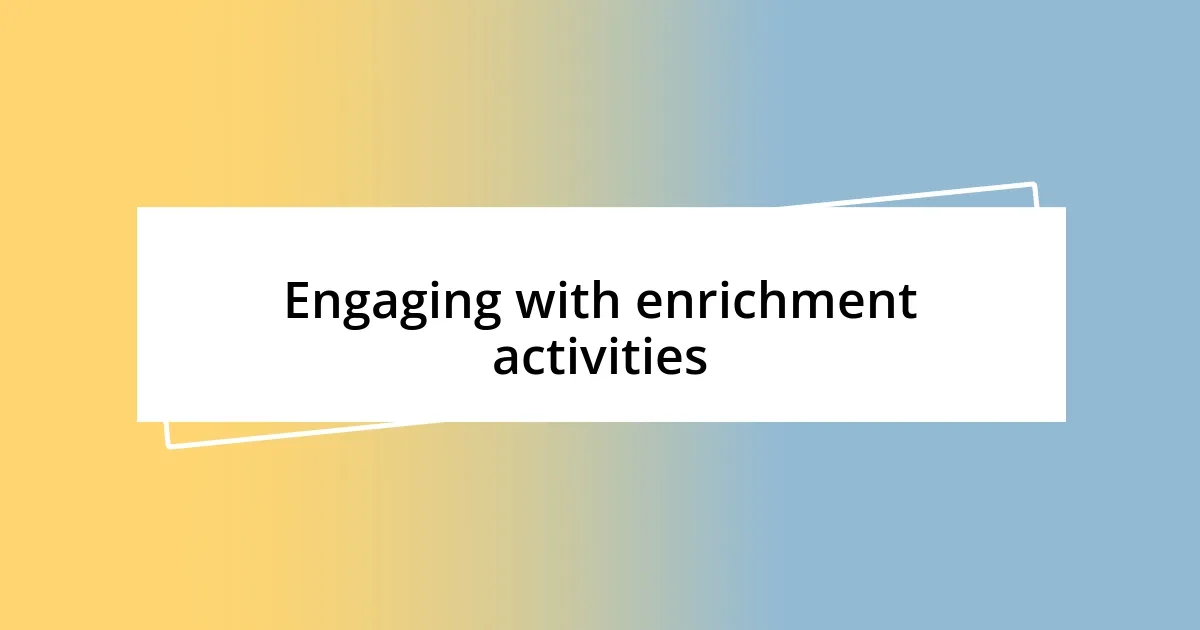 Engaging with enrichment activities