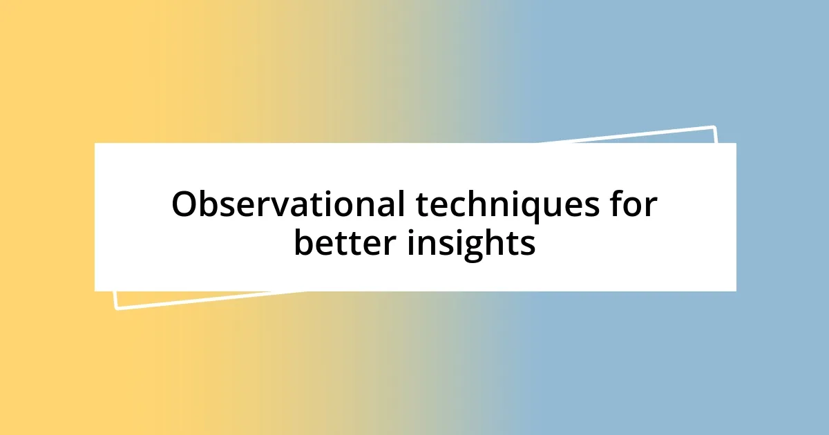 Observational techniques for better insights