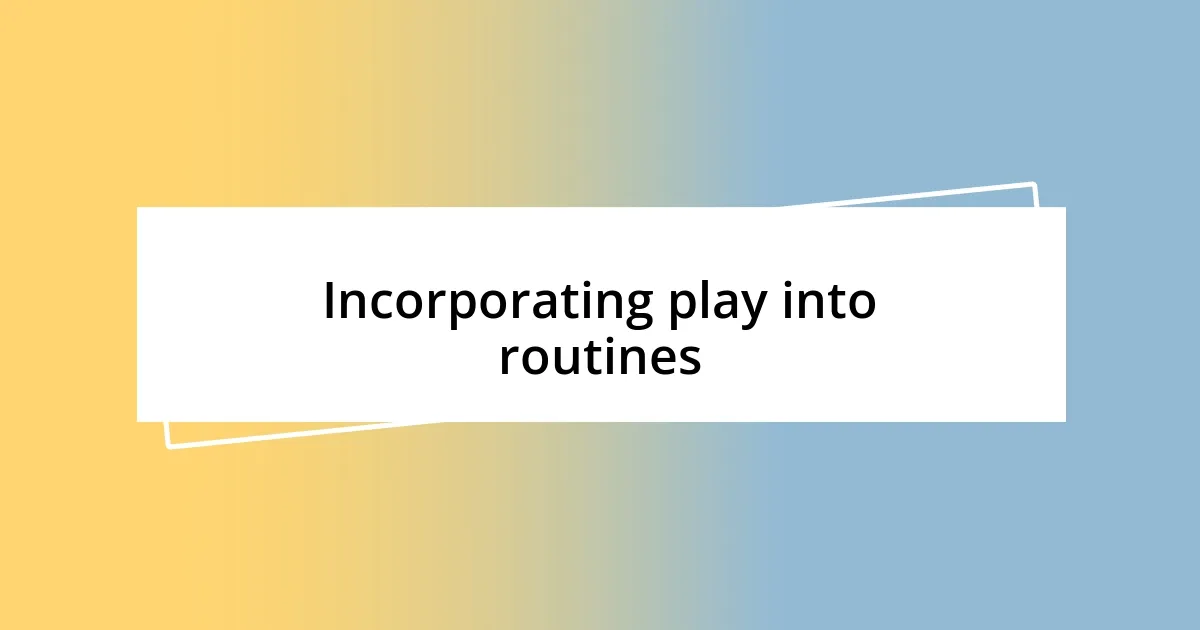 Incorporating play into routines