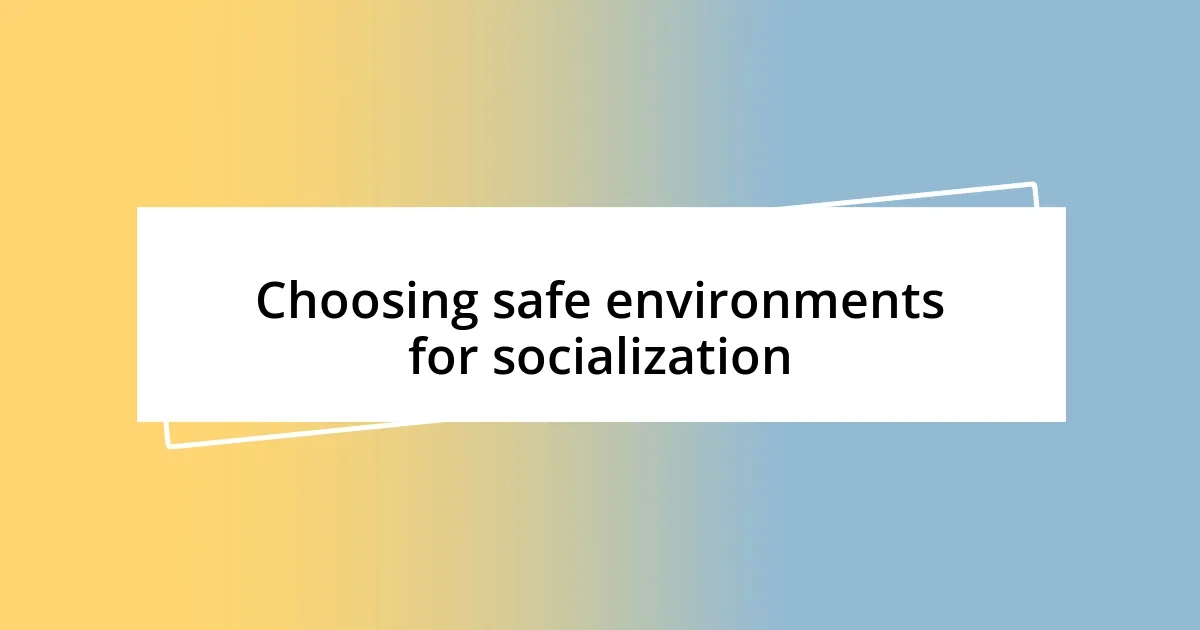 Choosing safe environments for socialization